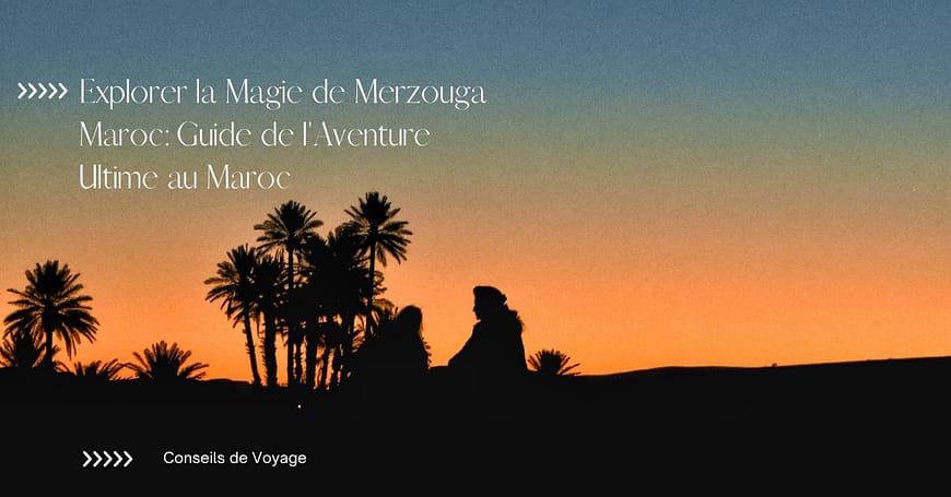 Explorer la Magie de Merzouga Maroc Guide de l'Aventure Ultime au Maroc
